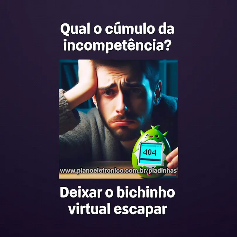 Qual o cúmulo da incompetência?

Deixar o bichinho virtual escapar