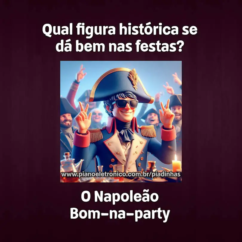 Qual figura histórica se dá bem nas festas?

O Napoleão Bom-na-party