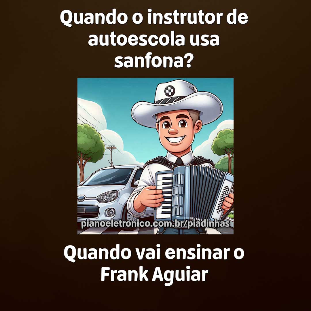 Quando o instrutor de autoescola usa sanfona?

Quando vai ensinar o Frank Aguiar
